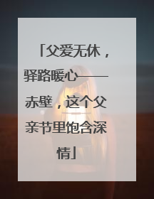 父爱无休，驿路暖心——赤壁，这个父亲节里饱含深情