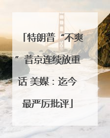 特朗普“不爽”普京连续放重话 美媒：迄今最严厉批评