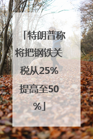 特朗普称将把钢铁关税从25%提高至50%