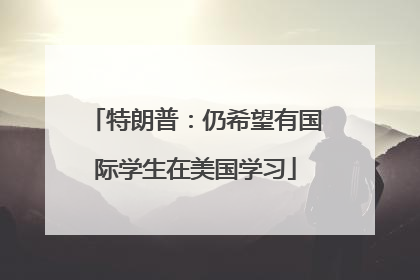 特朗普：仍希望有国际学生在美国学习