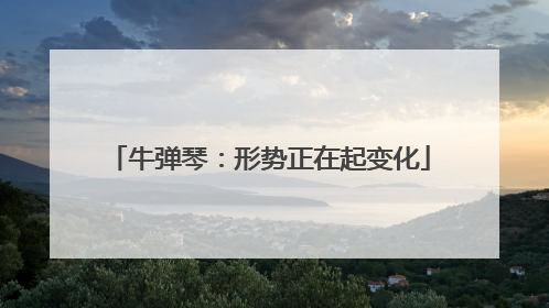 牛弹琴：形势正在起变化