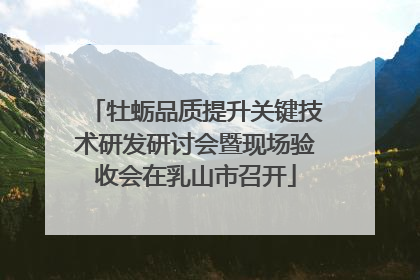 牡蛎品质提升关键技术研发研讨会暨现场验收会在乳山市召开