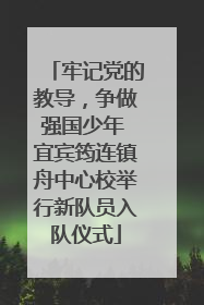 牢记党的教导，争做强国少年 宜宾筠连镇舟中心校举行新队员入队仪式