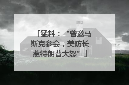 猛料：“曾邀马斯克参会，美防长惹特朗普大怒”
