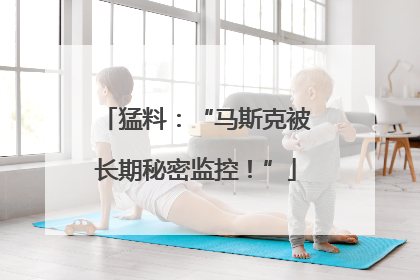 猛料：“马斯克被长期秘密监控！”