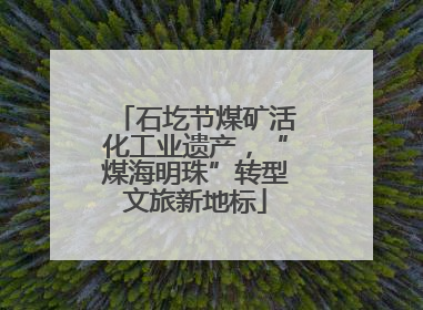 石圪节煤矿活化工业遗产，“煤海明珠”转型文旅新地标