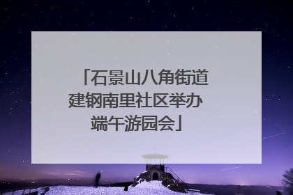 石景山八角街道建钢南里社区举办端午游园会
