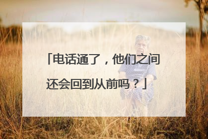 电话通了，他们之间还会回到从前吗？