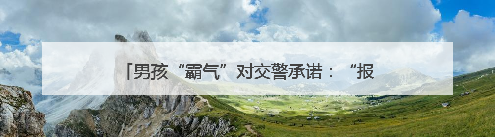 男孩“霸气”对交警承诺：“报我名字，领100个包子！”