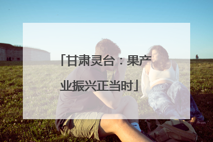 甘肃灵台：果产业振兴正当时