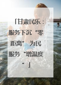 甘肃民乐：服务下沉“零距离” 为民服务“增温度”