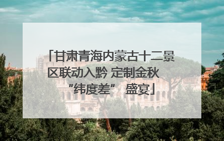 甘肃青海内蒙古十二景区联动入黔 定制金秋 “纬度差” 盛宴