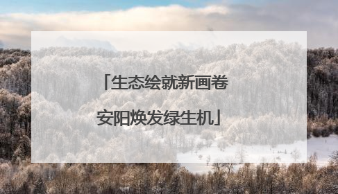 生态绘就新画卷 安阳焕发绿生机