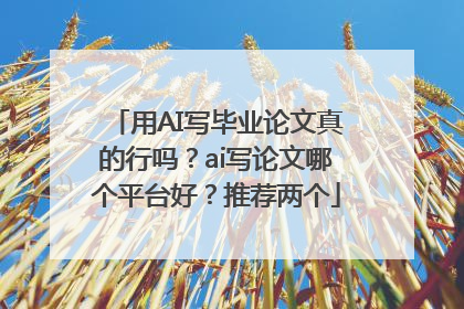 用AI写毕业论文真的行吗？ai写论文哪个平台好？推荐两个