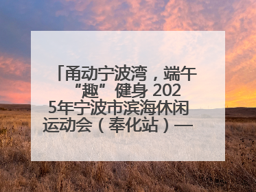 甬动宁波湾，端午“趣”健身 2025年宁波市滨海休闲运动会（奉化站）——首届宁波湾海洋运动会盛