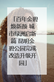 百年金碧焕新颜 城市绿洲启新篇 昆明金碧公园完成改造升级开园