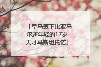 皇马签下比亚马尔还年轻的17岁天才马斯坦托诺