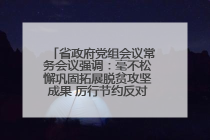 省政府党组会议常务会议强调：毫不松懈巩固拓展脱贫攻坚成果 厉行节约反对浪费弘扬优良作风