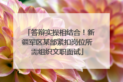 答辩实操相结合！新疆军区某部紧扣岗位所需组织文职面试