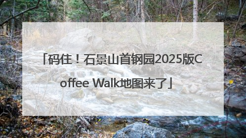 码住！石景山首钢园2025版Coffee Walk地图来了