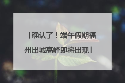确认了！端午假期福州出城高峰即将出现