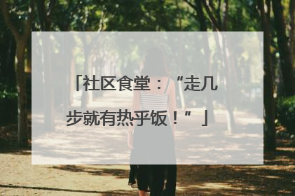 社区食堂：“走几步就有热乎饭！”