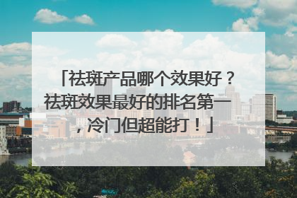 祛斑产品哪个效果好？祛斑效果最好的排名第一，冷门但超能打！