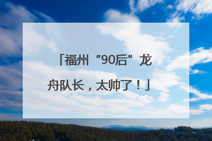 福州“90后”龙舟队长，太帅了！