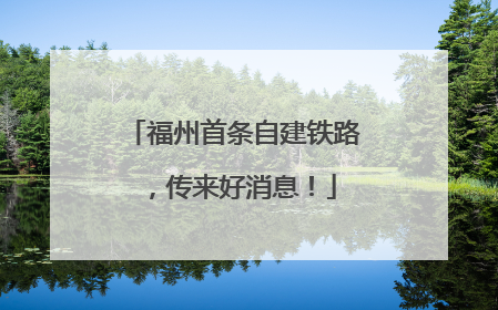 福州首条自建铁路，传来好消息！