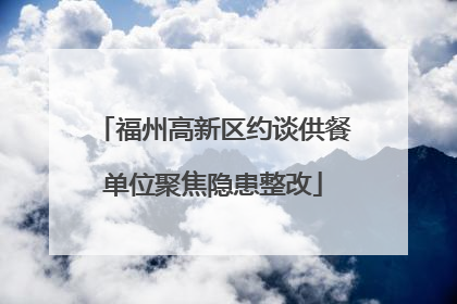 福州高新区约谈供餐单位聚焦隐患整改