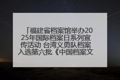 福建省档案馆举办2025年国际档案日系列宣传活动 台湾义勇队档案入选第六批《中国档案文献遗产名录》