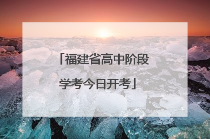 福建省高中阶段学考今日开考