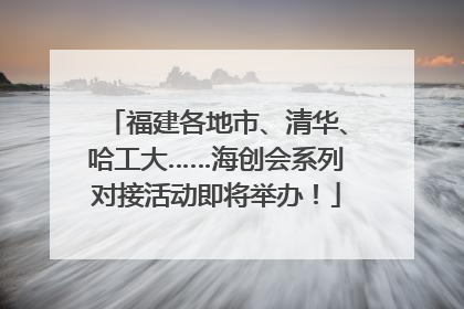 福建各地市、清华、哈工大……海创会系列对接活动即将举办！