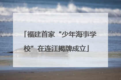 福建首家“少年海事学校”在连江揭牌成立