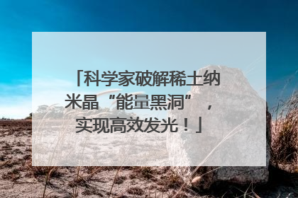 科学家破解稀土纳米晶“能量黑洞”，实现高效发光！