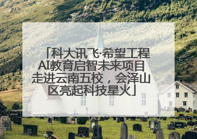科大讯飞·希望工程AI教育启智未来项目走进云南五校，会泽山区亮起科技星火