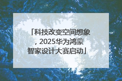 科技改变空间想象，2025华为鸿蒙智家设计大赛启动
