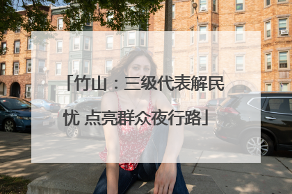 竹山：三级代表解民忧 点亮群众夜行路