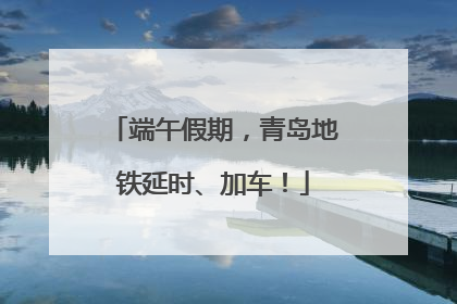 端午假期，青岛地铁延时、加车！