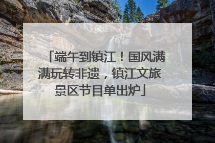 端午到镇江！国风满满玩转非遗，镇江文旅景区节目单出炉