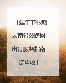 端午节假期云南省公路网出行服务指南请查收