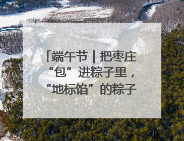 端午节｜把枣庄“包”进粽子里，“地标馅”的粽子诞生了！