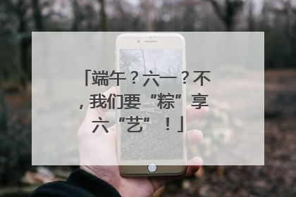 端午？六一？不，我们要“粽”享六“艺”！