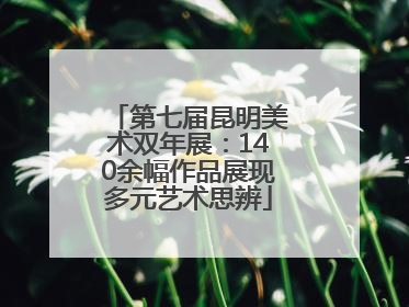 第七届昆明美术双年展：140余幅作品展现多元艺术思辨