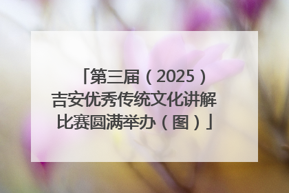 第三届（2025）吉安优秀传统文化讲解比赛圆满举办（图）