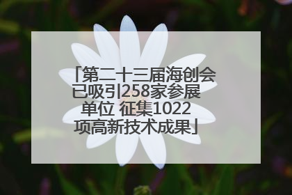 第二十三届海创会已吸引258家参展单位 征集1022项高新技术成果