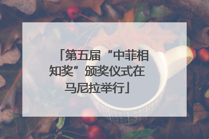 第五届“中菲相知奖”颁奖仪式在马尼拉举行