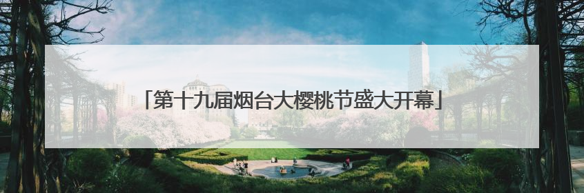 第十九届烟台大樱桃节盛大开幕