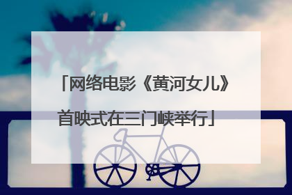 网络电影《黄河女儿》首映式在三门峡举行
