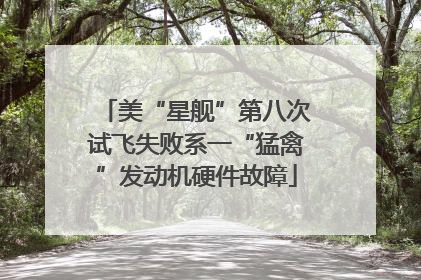 美“星舰”第八次试飞失败系一“猛禽”发动机硬件故障